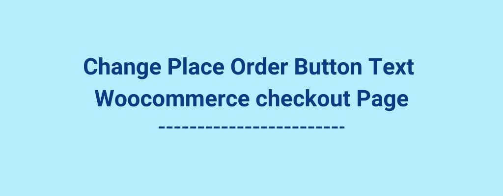 Change Place Order Button Text - Woocommerce checkout Page