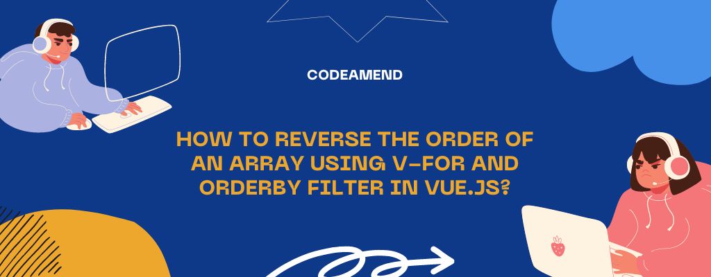 How to reverse the order of an array using v-for and orderBy filter in Vue.js?